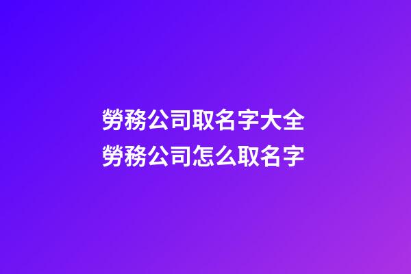 勞務公司取名字大全 勞務公司怎么取名字-第1張-公司起名-玄機派